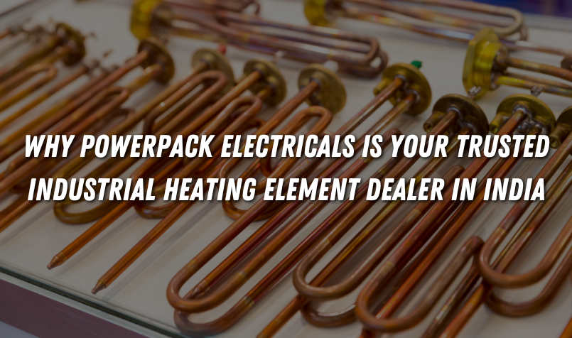 Why Powerpack Electricals is Your Trusted Industrial Heating Element Dealer in India